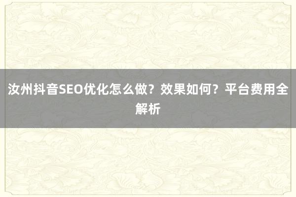 汝州抖音SEO优化怎么做？效果如何？平台费用全解析