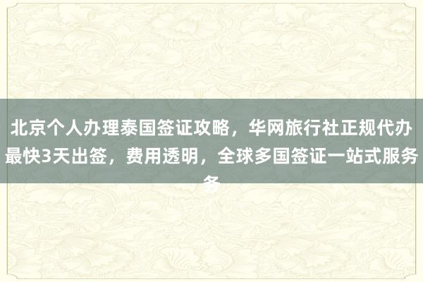 北京个人办理泰国签证攻略，华网旅行社正规代办最快3天出签，费用透明，全球多国签证一站式服务