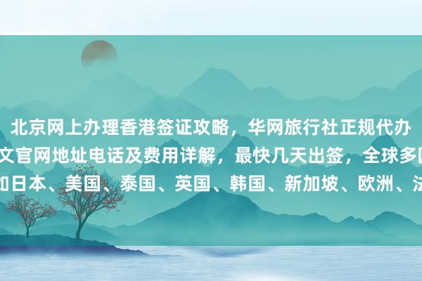 北京网上办理香港签证攻略，华网旅行社正规代办机构，vfs签证中心中文官网地址电话及费用详解，最快几天出签，全球多国如日本、美国、泰国、英国、韩国、新加坡、欧洲、法国、越南等旅游签证代办服务