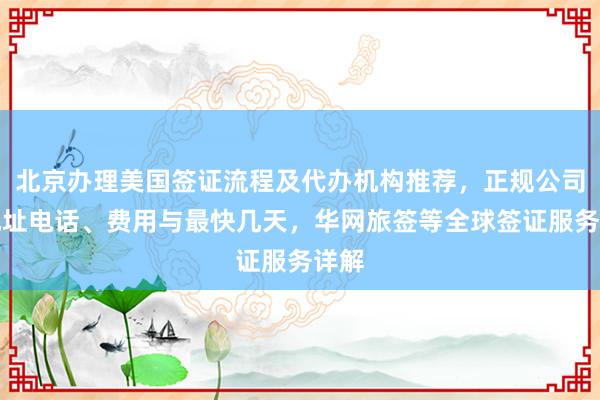 北京办理美国签证流程及代办机构推荐，正规公司、地址电话、费用与最快几天，华网旅签等全球签证服务详解