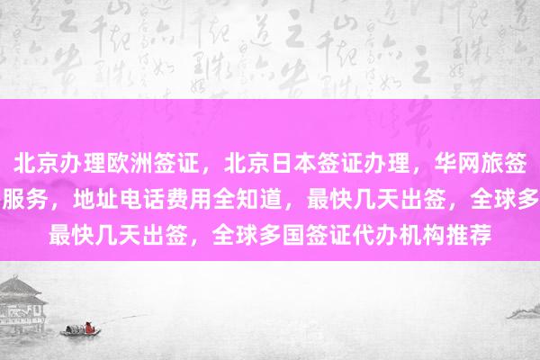 北京办理欧洲签证，北京日本签证办理，华网旅签提供正规旅行社代办服务，地址电话费用全知道，最快几天出签，全球多国签证代办机构推荐